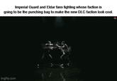 Imperial Guard and Eldar fans fighting whose faction is going to be the punching bag to make the new DLC faction look cool. imgflip.com