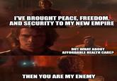 I'VE BROUGHT PEACE, FREEDOM, AND SECURITY TO MY NEW EMPIRE BUT WHAT ABOUT AFFORDABLE HEALTH CARE? THEN YOU ARE MY ENEMY