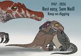 1947 - 2026 Rest easy, Sam Neill Keep on digging