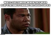 WOTC CUSTOMERS WHEN THEY HEAR PLAY STATION IS ENDING PHYSICAL COPIES imgiip.com