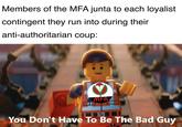 Members of the MFA junta to each loyalist contingent they run into during their anti-authoritarian coup: MFA You Don't Have To Be The Bad Guy