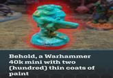 Behold, a Warhammer 40k mini with two (hundred) thin coats of paint