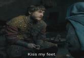 Kiss my feet.