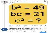 G Math Guy TFL @Math.... 4h C² = ? X b² = 49 bc = 21 2 c² = ? 49 173 21 ili 1.3K Ghassan Almukhaiz... .37m 89,875,517,873,681,764 m²/s² .37m 27 ili 10