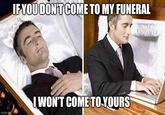 IF YOU DON'T COME TO MY FUNERAL imgflip.com I WON'T COME TO YOURS