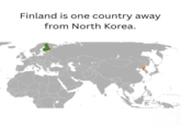 Finland is one country away from North Korea.