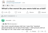 r/AskReddit u/nopomegranates97. 23h 5 3 1 What's the worst lie you were told as a kid? 3.7k BEST COMMENTS ✓ femok6 • 22h 2.1k ↑ Share +Award 15 Awards My mom would always tell me I was the "easiest physical birth out of all of the kids." I felt proud until at the age of 18 I was told I was adopted. Reply 7.7k