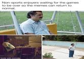 Non-sports enjoyers waiting for the games. to be over so the memes can return to normal. made with mematic