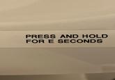 PRESS AND HOLD FOR E SECONDS