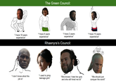 The Green Council: "I have 18 years experience" "I have 9 years experience" "I have 2 years experience" "I have 10 years experience" Rhaenyra's Council: "I don't know what this job is" "I used to pimp teenage girls" "She knows I hate her guts and she still hired me lol" "We should just conquer the world"
