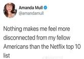 Amanda Mull @amandamull Nothing makes me feel more disconnected from my fellow Americans than the Netflix top 10 list dreblazinmid