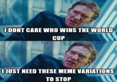 I DONT CARE WHO WINS THE WORLD CUP | JUST NEED THESE MEME VARIATIONS TO STOP