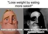 "Lose weight by eating more salad!" PEOPLE WHO DON'T KNOW PEOPLE WITH THE EXPLOSIVE DIARRHEA PARASITE