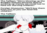 The Taliban: "We're blowing up the Buddha Statues because they're sucking up money we could use to feed our starving children." Foreign Museums: "We'll buy them from you so you can feed the children." The Taliban: