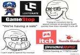 A 5 LOOTCRATE GameStop Trying to convince me to spend money on products that'll "We're having a sale" quickly lose their novelty? F--- off I can't wait to spend my money! itch Humble Bundle DriveThruRPG "We're having a TTRPG sale" imgflip.com