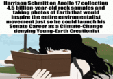 Harrison Schmitt on Apollo 17 collecting 4.5 billion-year-old rock samples and taking photos of Earth that would inspire the entire enviromentalist movement just so he could launch his Senate Career as a Climate-Change denying Young-Earth Creationist