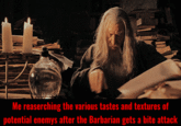 Me reaserching the various tastes and textures of potential enemys after the Barbarian gets a bite attack