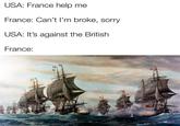 USA: France help me France: Can't I'm broke, sorry USA: It's against the British France:
