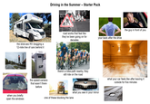 Driving in the Summer - Starter Pack Rolling Turtles the slow-ass RV dragging a 12-mile line of cars behind it road works that feel like they've been going on for decades when you briefly open the windows the speed-camera that wasn't there before the guy in front of you your back after the drive there's a bike-path nearby, they still ride on the road what your car feels like after leaving it outside for five minutes what you see in your mirror one of these blocking the lane