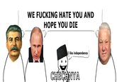 WE F------ HATE YOU AND HOPE YOU DIE I like independence) CHECHNYA