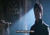 I need twenty good men