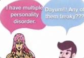 I have multiple Dayum!!! Any of personality them freaky??? disorder.