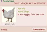 Anonymous 04/27/21(Tue)21:56:37 No.853113093 >be me >born virgin It was rigged from the start 1.46 MB PNG 1 Reply View Thread