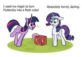 I used my magic to turn Fluttershy into a flesh cube! Absolutely horrid, darling.