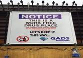 NOTICE THIS IS A WORK FREE DRUG PLACE THIS COMPANY HAS A ZERO TOLERANCE POLICY REGARDING THE USE OF DRUGS OR ALCOHOL ON THE JOB LET'S KEEP IT THIS WAY... GADS GADS BUILDERS