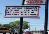 SHOP I'M GETTING STRONGER WITH AGE. I CAN NOW LIFT $100 WORTH OF GROCERIES WITH 1 HAND