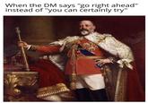 When the DM says "go right ahead" instead of "you can certainly try"