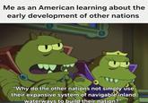 Me as an American learning about the early development of other nations "Why do the other nations not simply use their expansive system of navigable inland waterways to build their nation?"