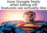 how Google feels after killing off features we actually like
