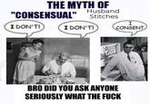 THE MYTH OF "CONSENSUAL" Husband Stitches I DON'T! I DON'T! 600000 0000 BRO DID YOU ASK ANYONE SERIOUSLY WHAT THE F--- I CONSENT