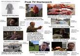 *dad rock playing in the distance* Peak TV Starterpack *heavy breathing* Average morning attire *heavy breathing* *heavy breathing* F------ literally every broad except for your wife Cold cuts with a side helping of heart attack food for all three square meals *dad rock playing in the distance* *heavy breathing* *heavy breathing* Verbally abuse your son and then wonder why he's always f------ up in life "Crime, penetration, crime, full penetration, and this goes on back and forth for six or so seasons until the show just...sort of ends" Faint from your daily anxiety attack *dad rock playing in the distance* Beat up the strip club bouncer for existing *dad rock playing in the distance* *heavy breathing* Pity party in therapy *heavy breathing* Stugots Taking a ride in your yacht (or porking some woman on it) Golfing with Johnny Sack *heavy breathing* Spending time with animals (the only time you're truly happy) *dad rock playing in the distance*