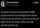VivecthePoet @Vivec_the_Poet X.com At the last minute on his deathbed, GRRM should reveal he has five illegitimate children and say that one of them is his heir and has the right to finish the series, without actually specifying which one.