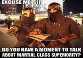 EXCUSE ME, SIR DO YOU HAVE A MOMENT TO TALK ABOUT MARTIAL CLASS SUPERIORITY?
