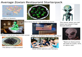 a alamy Average Zoxian Restaurant Starterpack THE BRONX MANHATTAN BROOKLYN NEW YORK CITY NEIGHBORHOODS: QUEENS Often in Queens a alamy alamy Best Zorp you've ever tasted on Earth The owner when you tell them you haven't had Klorple before alamy Image ID: HEXOWMIK www.alamy.com Owner's kid on an iPad in the corner Huge out of place American flag decal Frank Fariello The plorp is undercooked Most other patrons are humans "Back on Zoxia prime we had no crime, rent, or damn cats"