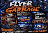 YOUR FLYER LOOKS LIKE GARBAGE ALOOKS LAZY! DISGUSTINGLY ANYTIME YOU USE A FLYER THAT LOOKS LIKE THIS. MOST OF YOUR AUDIENCE IS SHAKING THEIR HEAD IN DISBELIEF. THEY ALSO COMPARE YOU TO THE OTHER EVENT THAT USED THE SAME PROMPT DATE: UNORIGINAL FEBRUARY YOU THINK IT LOOKS GOOD BECAUSE YOU'RE INEXPERIENCED STAY TUNED TO OUR SOCIAL MEDIA YOU KNOW WHERE TO FIND US 30ND TIME: 4-? LOCATION: VENUE NOT ANNOUNCED YET! LINEUP: XX DJ CORNBALL MIGRATING ICE ID A COW -BUNNY AND THE RHODODENDRONS SPECIAL APPEARANCE FROM LOCAL LEGEND STEVE PRICE: $26 WITH A CAN OF SOUP SOUP AIN'T NOBODY READING ALL THAT GARBAGE!