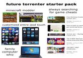 future torrenter starter pack minecraft modder >curseforge INSTALL MODS always searching for game cheats MINECRAFT CurseForge Mods Add More Content Mods Fog 1214 MrCayley's Furniture Moth Refurbished ▼ Fon/2 J Ant Enough on D 3:57 customized entire ipod touch mikePod Stocks e Monday 27 MIKE 25° Weather 25° 77% iPod Wednesday 24 22:13 3:51 Calendar Contacts Notes Mail MONOS family computer whiz 280 73° Weather Maps Stocks Calculator 10:24 Clock YouTube iTunes Settings Free Working Unused Animal Jam... YouTube Snowyclaw Ja... Jul 28, 2014 How to hack on anim jam works perfectly.. YouTube Bubbles AJ Nov 29, 2015 Animal Jam SkyHig Cheat 2015 WE EASY N STARCOIN 5:16 HACKS Top 5 MSP StarCoin Hacks Everyone Sho YouTube Lily Trescot MSP Jun 11, 2017 Music Videos Photos Safari *SECRET* MSP STARCOIN... YouTube Melville Congratulations Windows 7 1.017.139 10:08 Apr 1, 2019