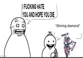 imgflip.com || F------ HATE YOU AND HOPE YOU DIE "Shining diamond"