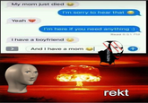 My mom just died I'm sorry to hear that Yeah I'm here if you need anything :) I have a boyfriend And I have a mom Read 8:51 PM estretonks maestro sto maestro MAESTRO STONKS rekt