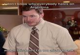 I don't know why everybody hates on Argentina and at this point I'm too afraid to ask...