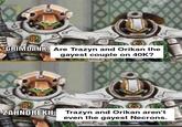 GRIMDANK Are Trazyn and Orikan the gayest couple on 40K? ZAHNDREKH: Trazyn and Orikan aren't even the gayest Necrons. he