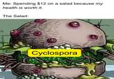 Me: Spending $12 on a salad because my health is worth it. The Salad: Cyclospora