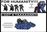 FOR HUMANITY!!! MARK WHERE IS MY HUNTER!? I GOT A TAAAAANK!!!