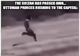 THE SULTAN HAS PASSED AWA... OTTOMAN PRINCES RUSHING TO THE CAPITAL: imgflip.com