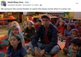 Adult Bluey Fans. Join Jonathon Bonilla December 17, 2024 Me going to the movie theater to watch the bluey movie when it comes out. ...