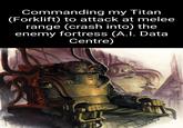 Commanding my Titan (Forklift) to attack at melee range (crash into) the enemy fortress (A.I. Data Centre) 1111 KiKoprak