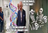 imgflip.com SIEMENS COME ON CHARLES, DO THE FUNNY! TEST THE DNA ALREADY TO SEE IF THEY ARE EDWARD'S SONS! Best Nephew Ever Best Nephew Ever